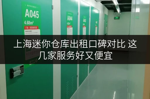 上海迷你仓库出租口碑对比 这几家服务好又便宜 上海迷你仓库出租口碑对比 这几家服务好又便宜