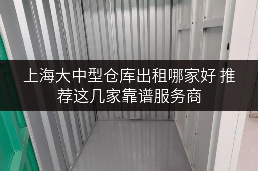 上海大中型仓库出租哪家好 推荐这几家靠谱服务商 上海大中型仓库出租哪家好 推荐这几家靠谱服务商