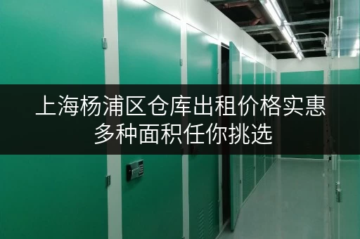 上海杨浦区仓库出租价格实惠 多种面积任你挑选 上海杨浦区仓库出租价格实惠 多种面积任你挑选