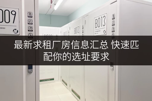 最新求租厂房信息汇总 快速匹配你的选址要求