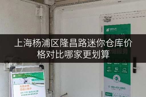 上海杨浦区隆昌路迷你仓库价格对比哪家更划算