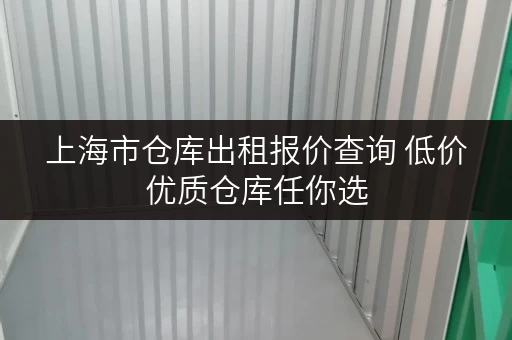 上海市仓库出租报价查询 低价优质仓库任你选