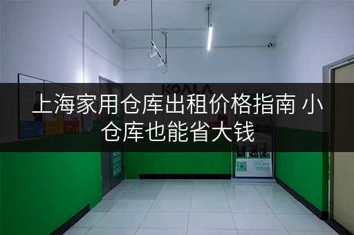 上海家用仓库出租价格指南 小仓库也能省大钱