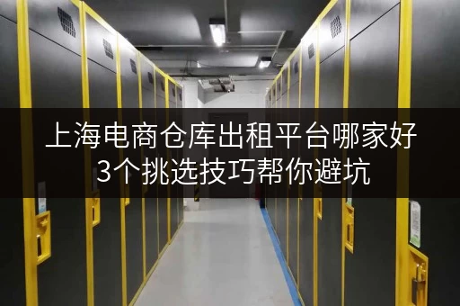 上海电商仓库出租平台哪家好 3个挑选技巧帮你避坑