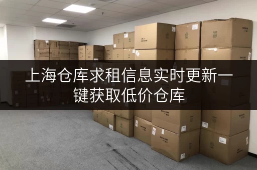 上海仓库求租信息实时更新一键获取低价仓库