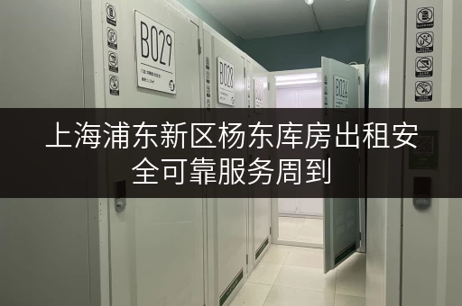 上海浦东新区杨东库房出租安全可靠服务周到