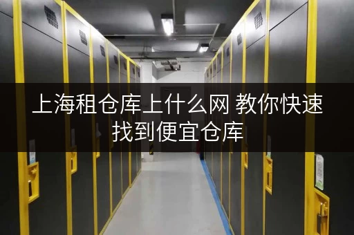 上海租仓库上什么网 教你快速找到便宜仓库