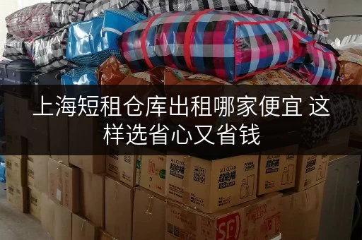 上海短租仓库出租哪家便宜 这样选省心又省钱