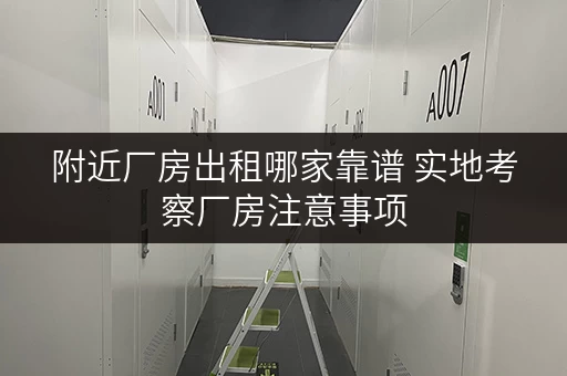 附近厂房出租哪家靠谱 实地考察厂房注意事项