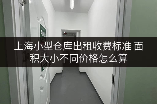 上海小型仓库出租收费标准 面积大小不同价格怎么算