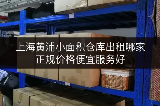 上海黄浦小面积仓库出租哪家正规价格便宜服务好