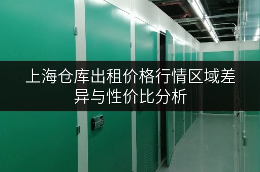 上海仓库出租价格行情区域差异与性价比分析