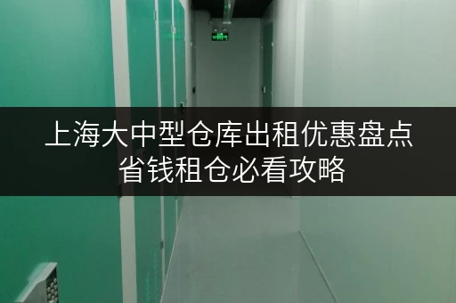 上海大中型仓库出租优惠盘点 省钱租仓必看攻略