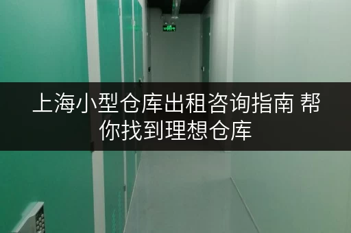 上海小型仓库出租咨询指南 帮你找到理想仓库
