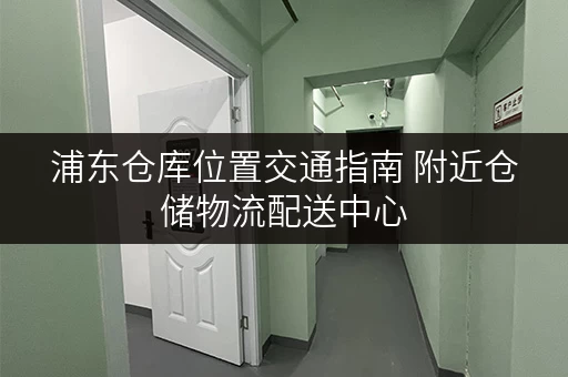浦东仓库位置交通指南 附近仓储物流配送中心