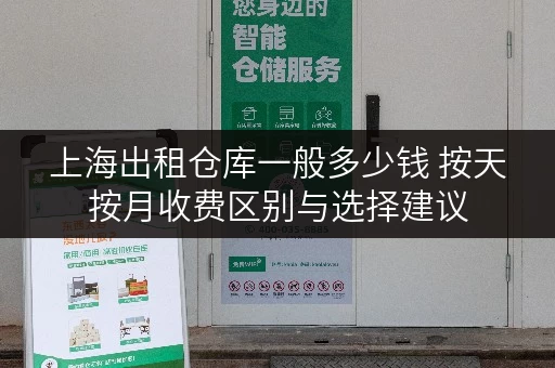 上海出租仓库一般多少钱 按天按月收费区别与选择建议