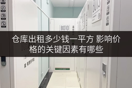 仓库出租多少钱一平方 影响价格的关键因素有哪些