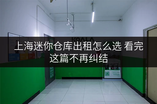 上海迷你仓库出租怎么选 看完这篇不再纠结