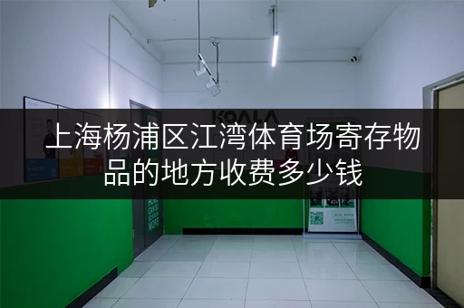 上海杨浦区江湾体育场寄存物品的地方收费多少钱