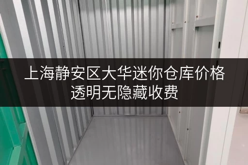 上海静安区大华迷你仓库价格透明无隐藏收费