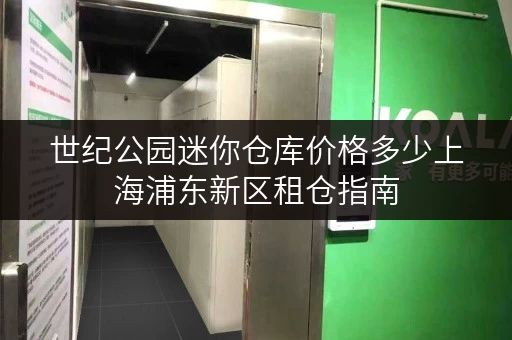 世纪公园迷你仓库价格多少上海浦东新区租仓指南
