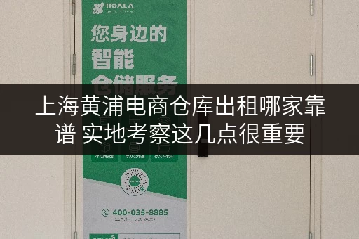 上海黄浦电商仓库出租哪家靠谱 实地考察这几点很重要