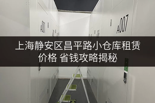 上海静安区昌平路小仓库租赁价格 省钱攻略揭秘