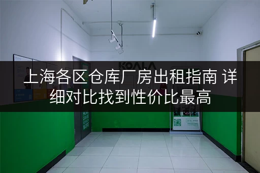 上海各区仓库厂房出租指南 详细对比找到性价比最高