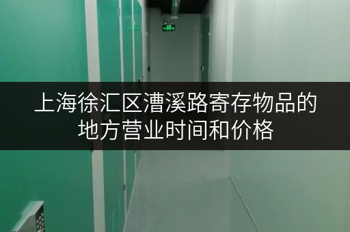 上海徐汇区漕溪路寄存物品的地方营业时间和价格