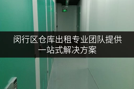 闵行区仓库出租专业团队提供一站式解决方案 闵行区仓库出租专业团队提供一站式解决方案