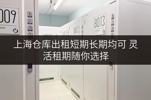 上海仓库出租短期长期均可 灵活租期随你选择