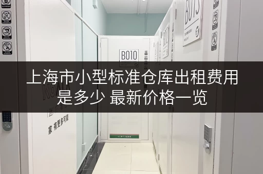 上海市小型标准仓库出租费用是多少 最新价格一览 上海市小型标准仓库出租费用是多少 最新价格一览