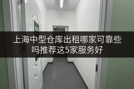 上海中型仓库出租哪家可靠些吗推荐这5家服务好