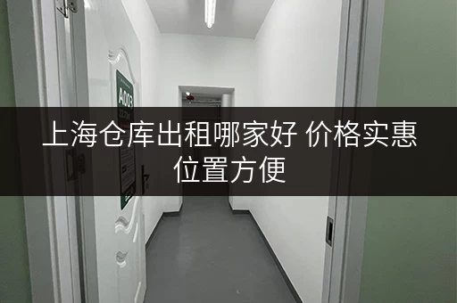 上海仓库出租哪家好 价格实惠位置方便 上海仓库出租哪家好 价格实惠位置方便