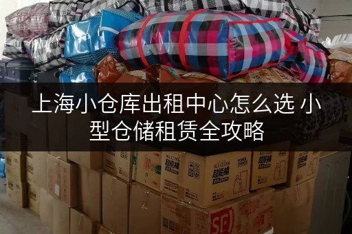 上海小仓库出租中心怎么选 小型仓储租赁全攻略