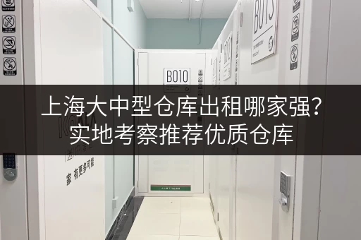 上海大中型仓库出租哪家强？实地考察推荐优质仓库
