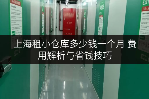 上海租小仓库多少钱一个月 费用解析与省钱技巧