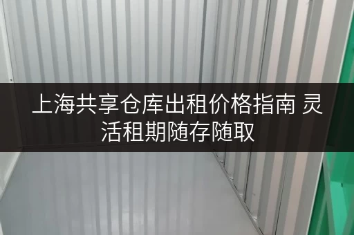 上海共享仓库出租价格指南 灵活租期随存随取