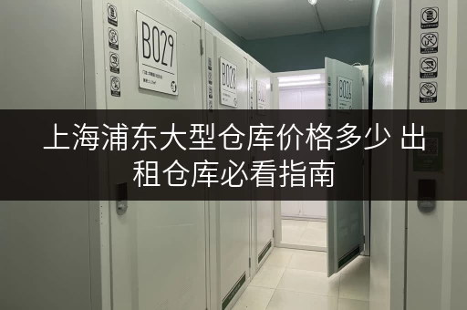 上海浦东大型仓库价格多少 出租仓库必看指南