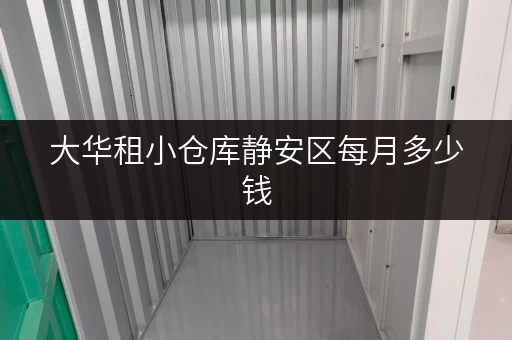 大华租小仓库静安区每月多少钱