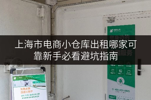 上海市电商小仓库出租哪家可靠新手必看避坑指南