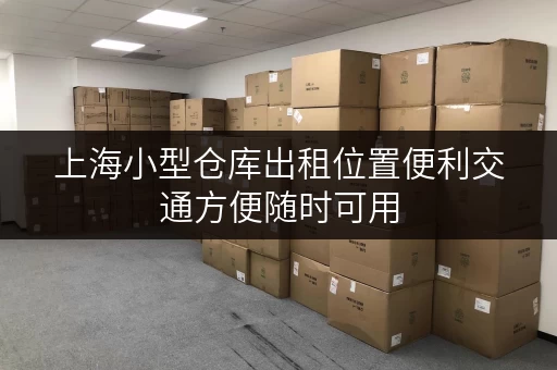 上海小型仓库出租位置便利交通方便随时可用