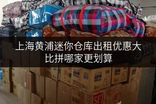 上海黄浦迷你仓库出租优惠大比拼哪家更划算