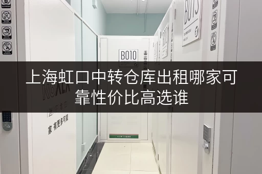 上海虹口中转仓库出租哪家可靠性价比高选谁 上海虹口中转仓库出租哪家可靠性价比高选谁