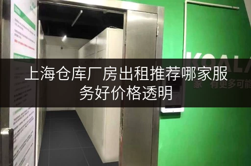 上海仓库厂房出租推荐哪家服务好价格透明 上海仓库厂房出租推荐哪家服务好价格透明