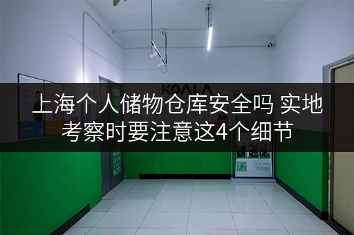 上海个人储物仓库安全吗 实地考察时要注意这4个细节