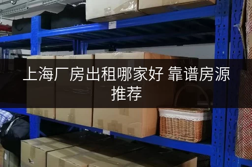 上海厂房出租哪家好 靠谱房源推荐 上海厂房出租哪家好 靠谱房源推荐