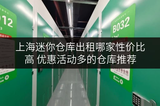 上海迷你仓库出租哪家性价比高 优惠活动多的仓库推荐 上海迷你仓库出租哪家性价比高 优惠活动多的仓库推荐