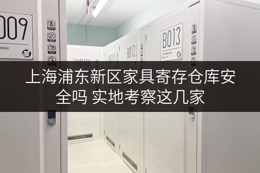上海浦东新区家具寄存仓库安全吗 实地考察这几家 上海浦东新区家具寄存仓库安全吗 实地考察这几家