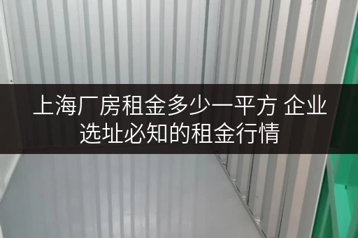 上海厂房租金多少一平方 企业选址必知的租金行情